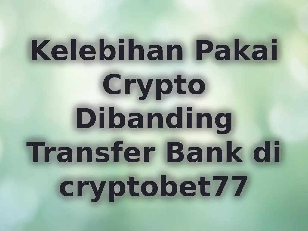 Kelebihan Pakai Crypto Dibanding Transfer Bank di cryptobet77