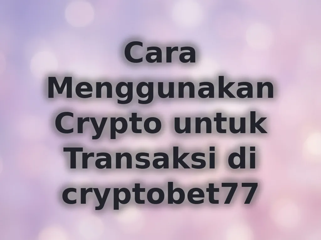 Cara Menggunakan Crypto untuk Transaksi di cryptobet77